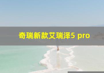 奇瑞新款艾瑞泽5 pro